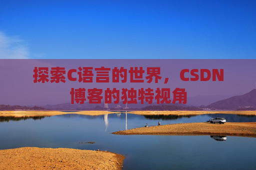 探索C语言的世界,CSDN博客的独特视角